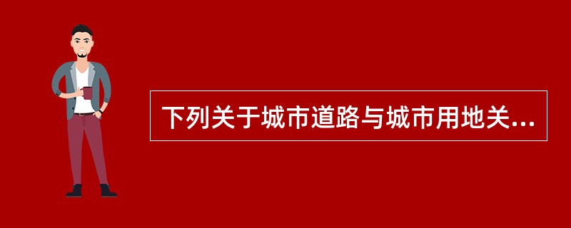 下列关于城市道路与城市用地关系的表述，错误的是（）。