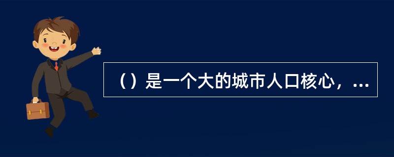 （）是一个大的城市人口核心，以及与其有着密切社会经济联系的、具有一体化倾向的邻接地域的组合。