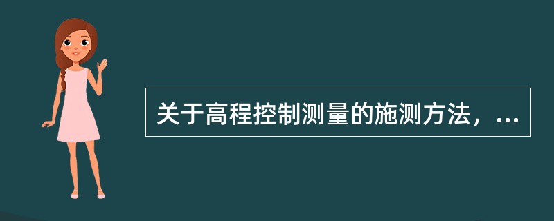 关于高程控制测量的施测方法，下列说法正确的是（）。