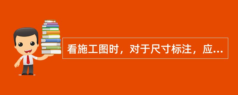 看施工图时，对于尺寸标注，应先看总体尺寸，再看轴线尺寸和细部尺寸。（）