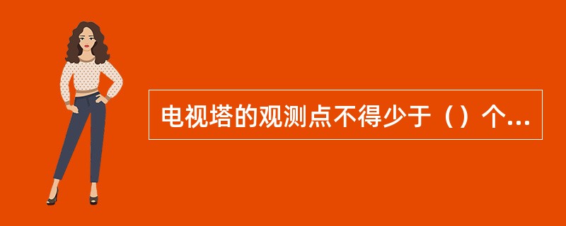 电视塔的观测点不得少于（）个点。