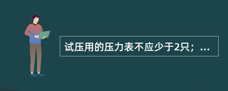 试压用的压力表不应少于2只；精度不应低于5级，量程应为试验压力值的5～2倍。( )