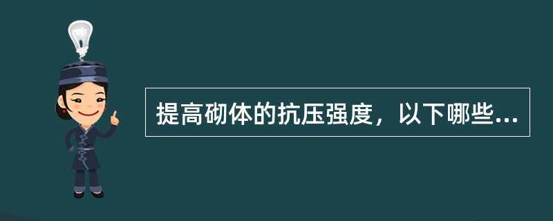提高砌体的抗压强度，以下哪些措施有效？Ⅰ.提高块材的强度等级Ⅱ.提高砂浆的强度等级Ⅲ.调整块材的尺寸Ⅳ.采用水泥砂浆（）