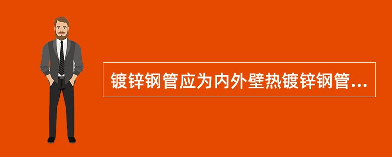 镀锌钢管应为内外壁热镀锌钢管，钢管内外表面的镀锌层不得有脱落、锈蚀等现象；钢管的内、外径应符合现行国家标准《低压流体输送用焊接钢管》( )或现行国家标准《输送流体用无缝钢管》GB/T8163的规定。