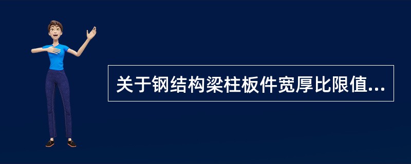 关于钢结构梁柱板件宽厚比限值的规定，下列哪一种说法是不正确的？（）