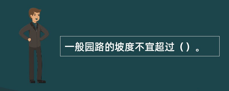 一般园路的坡度不宜超过（）。