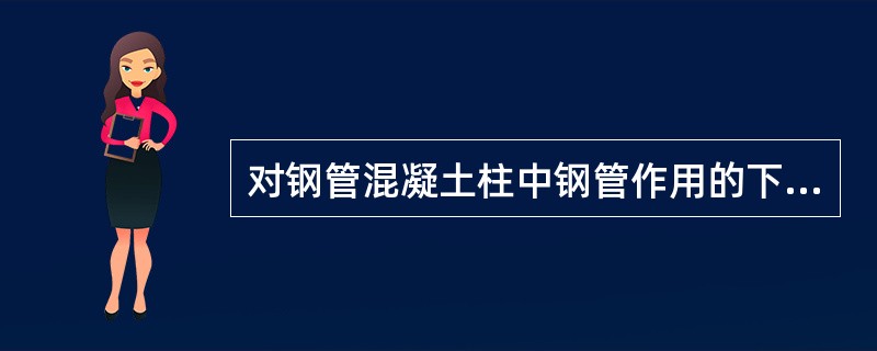 对钢管混凝土柱中钢管作用的下列描述，哪项不正确？（）