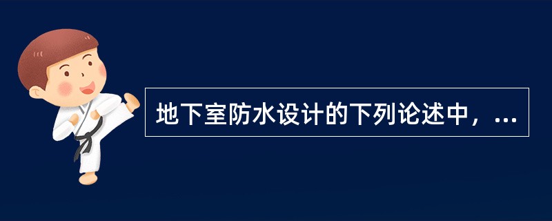 地下室防水设计的下列论述中，哪一条有误？（）