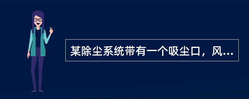 某除尘系统带有一个吸尘口，风机的全压为2800Pa，系统调试时，发现在吸尘口处无空气流动。可能造成该问题的原因，应是下列选项的哪几个？（）