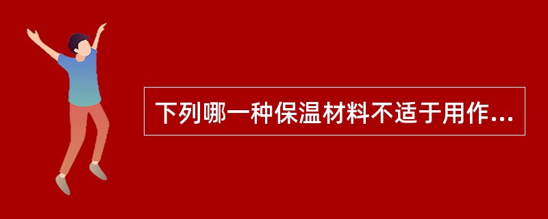 下列哪一种保温材料不适于用作倒置式屋面保温层？（）