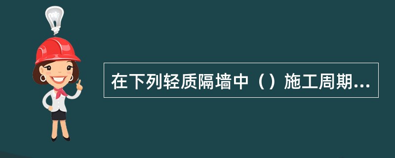 在下列轻质隔墙中（）施工周期最长。