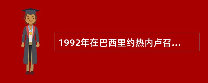 1992年在巴西里约热内卢召开了联合国“环境与发展”大会，会议：（）