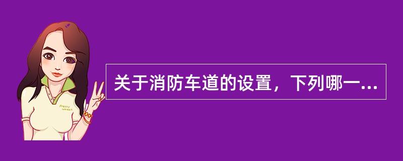 关于消防车道的设置，下列哪一条是不正确的？（）