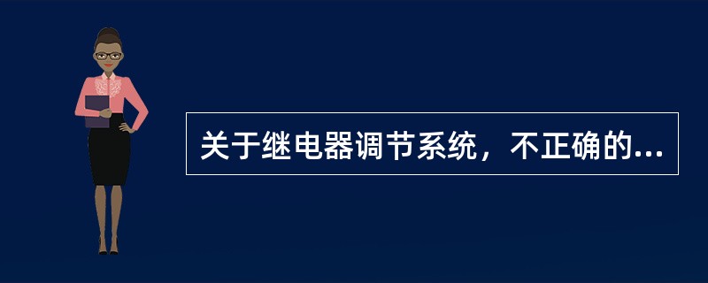 关于继电器调节系统，不正确的描述是（）。