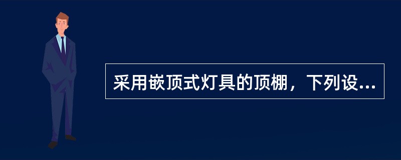 采用嵌顶式灯具的顶棚，下列设计应注意的要点哪条有误？（）