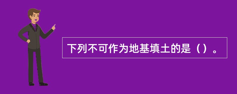 下列不可作为地基填土的是（）。