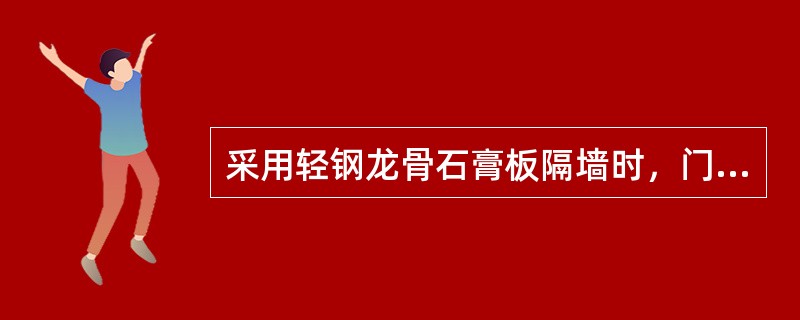 采用轻钢龙骨石膏板隔墙时，门框与墙体的连接应采用下列哪一项？（）