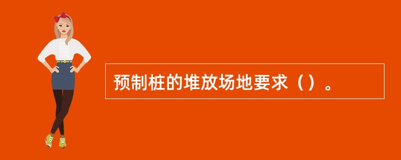 预制桩的堆放场地要求（）。