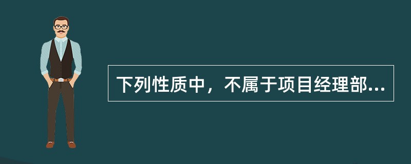 下列性质中，不属于项目经理部的是（）性。