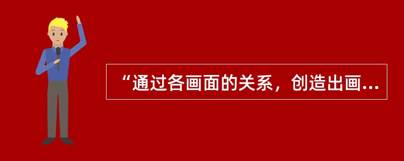 “通过各画面的关系，创造出画面本身并未含有的新意”这句话在空间设计中的含义是（）。