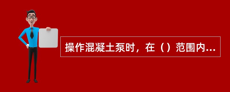 操作混凝土泵时，在（）范围内不准站人。