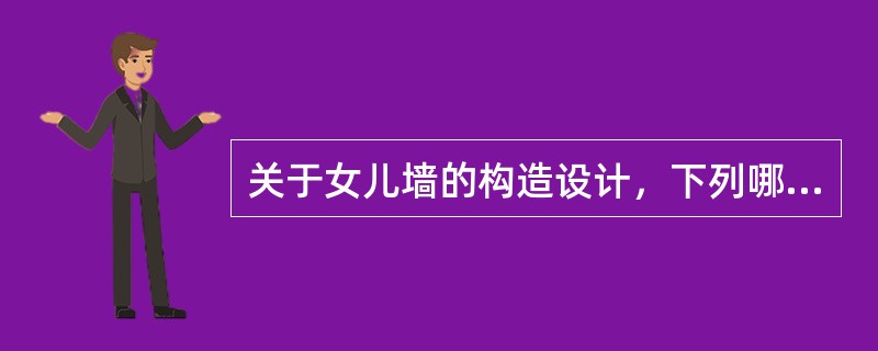 关于女儿墙的构造设计，下列哪一项说法是正确无误的？（）