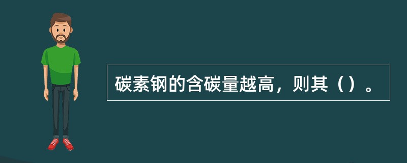 碳素钢的含碳量越高，则其（）。