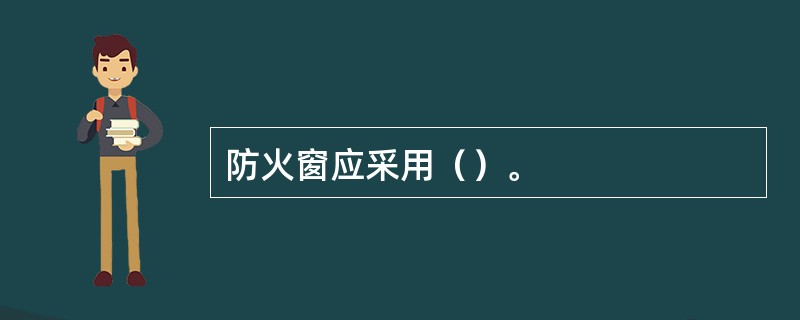 防火窗应采用（）。