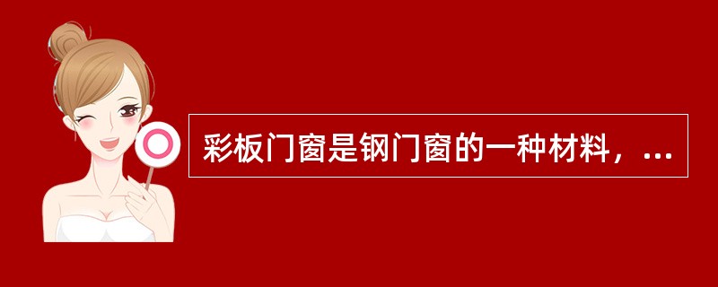 彩板门窗是钢门窗的一种材料，适用于各种住宅、工业及公共建筑，下列哪条不是彩板门窗的基本特点？（）