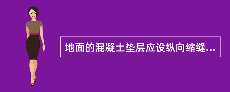 地面的混凝土垫层应设纵向缩缝和横向缩缝，下列哪一项是横向缩缝？（）