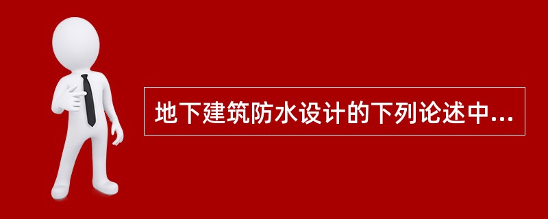 地下建筑防水设计的下列论述中，哪一条有误？（）