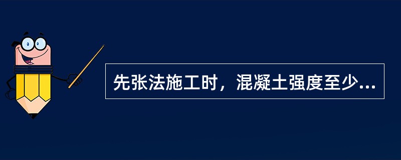 先张法施工时，混凝土强度至少达到设计强度标准值的（）时，方可放张。