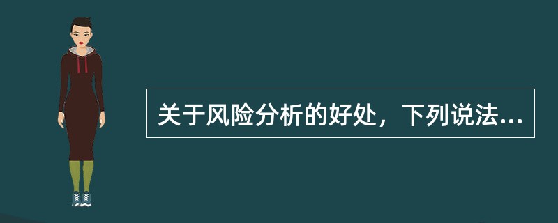 关于风险分析的好处，下列说法不正确的是（）。