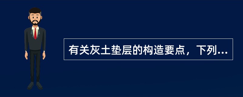 有关灰土垫层的构造要点，下列哪条有误？（）