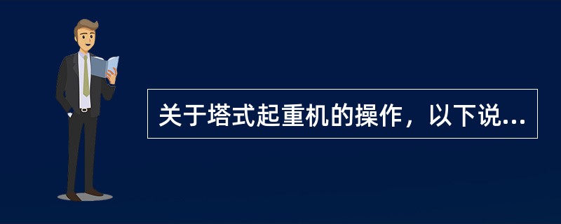 关于塔式起重机的操作，以下说法正确的是（）。