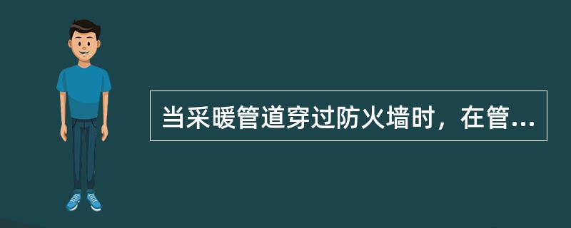 当采暖管道穿过防火墙时，在管道穿过处应（）。