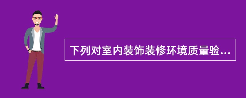 下列对室内装饰装修环境质量验收的强制性条文及规定叙述，不正确的是（）。