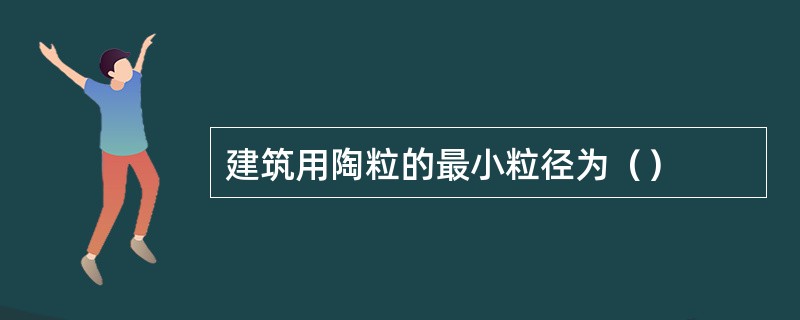建筑用陶粒的最小粒径为（）