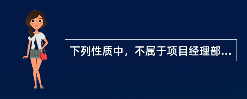 下列性质中，不属于项目经理部的性质的是（）。