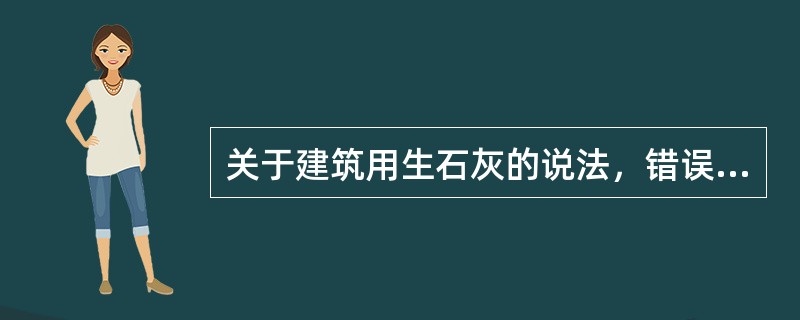 关于建筑用生石灰的说法，错误的是（）