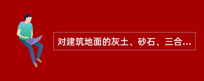 对建筑地面的灰土、砂石、三合土三种垫层的相似点的说法，错误的是（）。