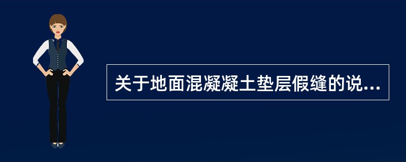 关于地面混凝凝土垫层假缝的说法，错误的是（）