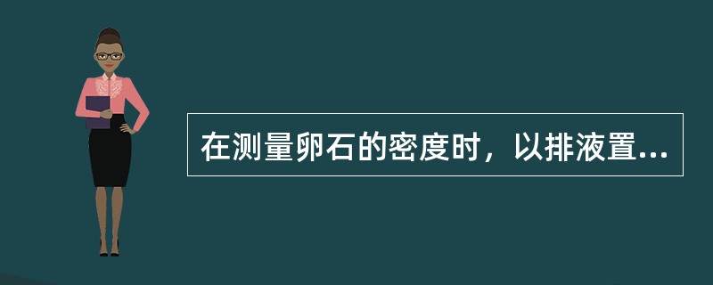 在测量卵石的密度时，以排液置换法测量其体积，这时所求得的密度是以下哪种密度？（）