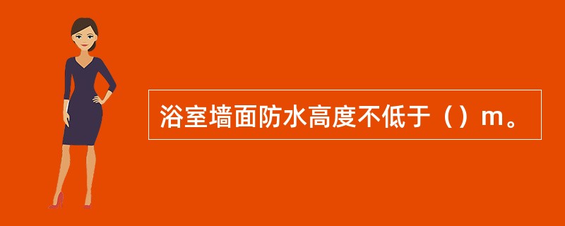 浴室墙面防水高度不低于（）m。