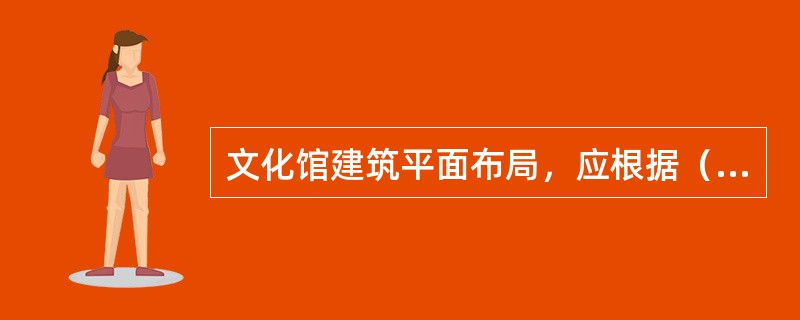 文化馆建筑平面布局，应根据（）。