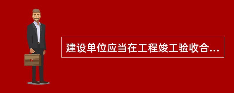 建设单位应当在工程竣工验收合格后的（）到县级以上人民政府建设主管部门或其他有关部门备案。