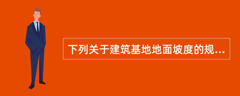 下列关于建筑基地地面坡度的规定中，哪项正确r（）