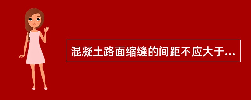 混凝土路面缩缝的间距不应大于（）