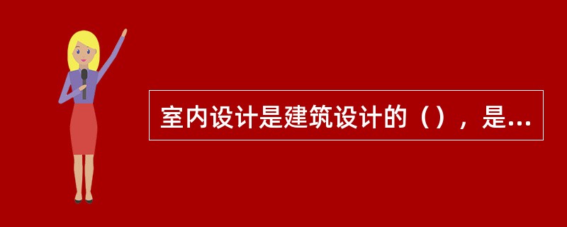 室内设计是建筑设计的（），是室内空间的再创造。