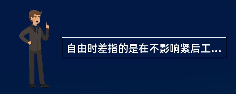 自由时差指的是在不影响紧后工作（）的前提下，本工作可以利用的机动时间。